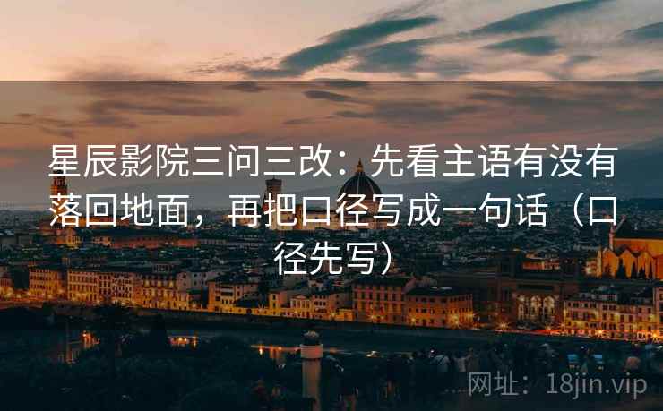 星辰影院三问三改：先看主语有没有落回地面，再把口径写成一句话（口径先写）