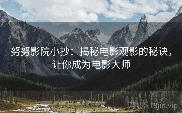 努努影院小抄：揭秘电影观影的秘诀，让你成为电影大师