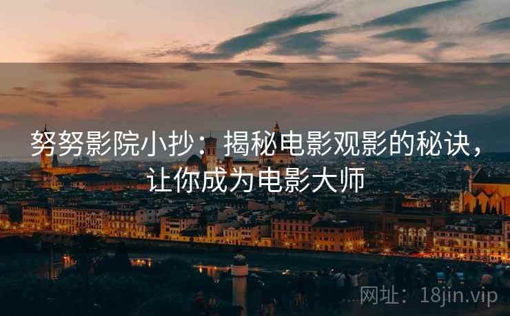 努努影院小抄：揭秘电影观影的秘诀，让你成为电影大师