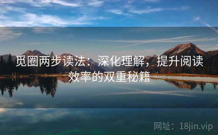 觅圈两步读法:深化理解,提升阅读效率的双重秘籍 觅圈两步读法:深化理解,提升阅读效率的双重秘籍