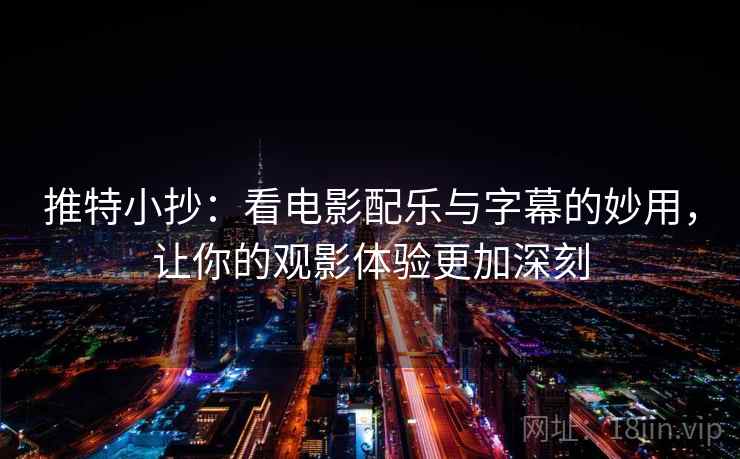 推特小抄：看电影配乐与字幕的妙用，让你的观影体验更加深刻