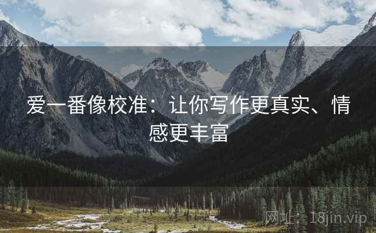爱一番像校准：让你写作更真实、情感更丰富