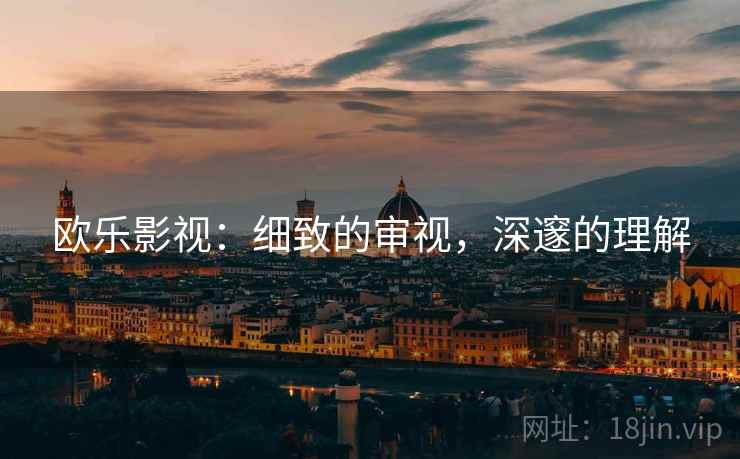 欧乐影视:细致的审视,深邃的理解 欧乐影视:细致的审视,深邃的理解
