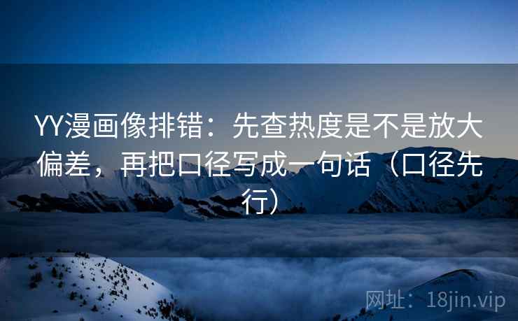 YY漫画像排错:先查热度是不是放大偏差,再把口径写成一句话(口径先行) YY漫画像排错:先查热度是不是放大偏差,再把口径写成一句话(口径先行)