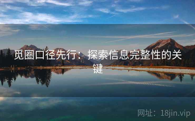 觅圈口径先行:探索信息完整性的关键 觅圈口径先行:探索信息完整性的关键