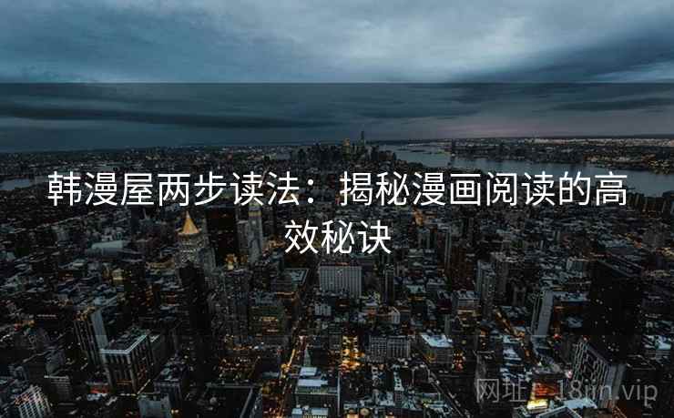 韩漫屋两步读法:揭秘漫画阅读的高效秘诀 韩漫屋两步读法:揭秘漫画阅读的高效秘诀