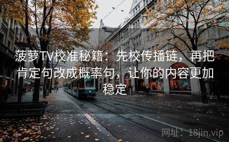 菠萝TV校准秘籍:先校传播链,再把肯定句改成概率句,让你的内容更加稳定 菠萝TV校准秘籍:先校传播链,再把肯定句改成概率句,让你的内容更加稳定
