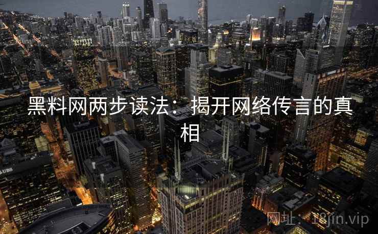 黑料网两步读法：揭开网络传言的真相