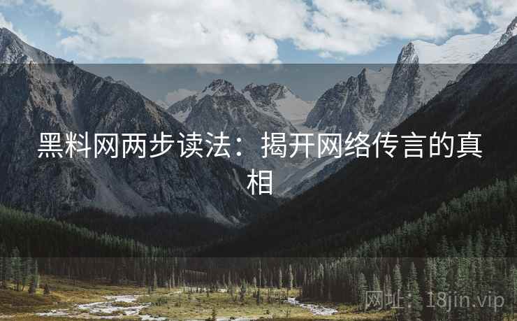 黑料网两步读法：揭开网络传言的真相