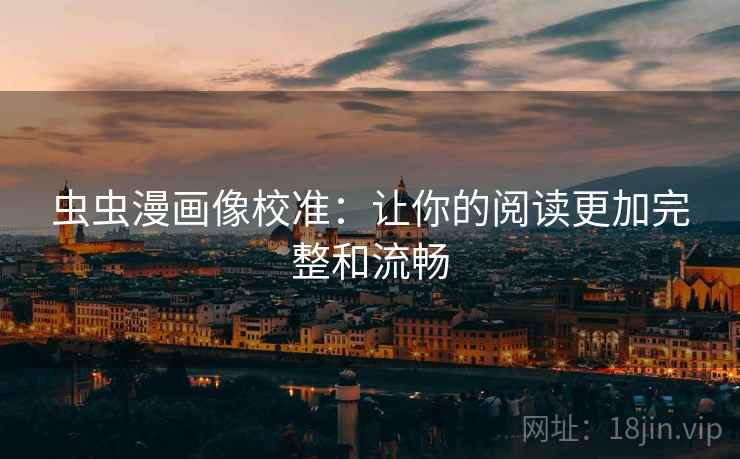 虫虫漫画像校准：让你的阅读更加完整和流畅