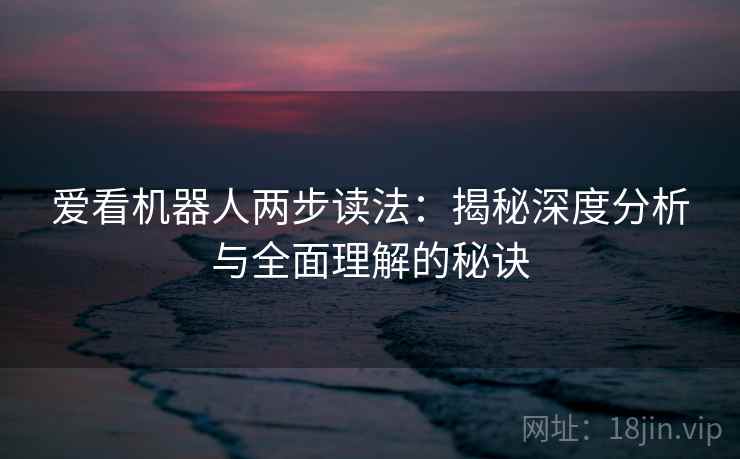 爱看机器人两步读法：揭秘深度分析与全面理解的秘诀
