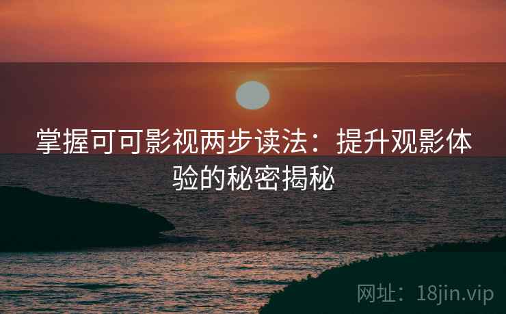 掌握可可影视两步读法：提升观影体验的秘密揭秘