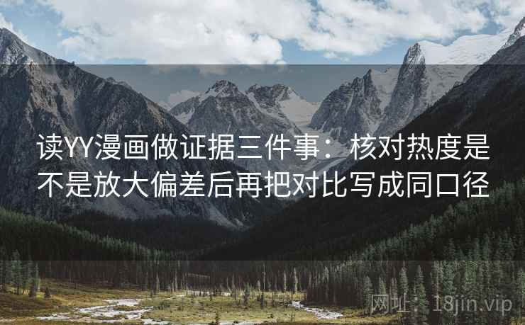 读YY漫画做证据三件事：核对热度是不是放大偏差后再把对比写成同口径