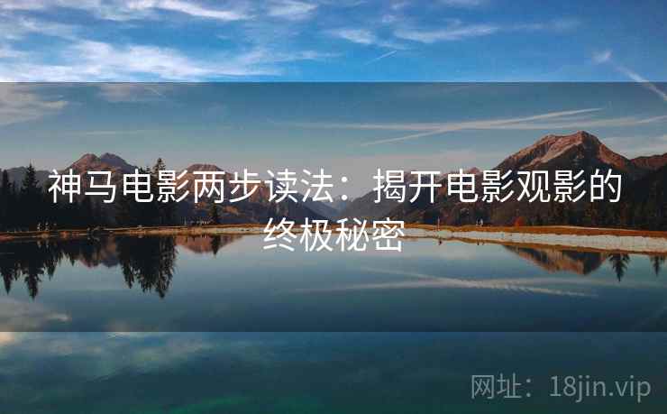 神马电影两步读法：揭开电影观影的终极秘密