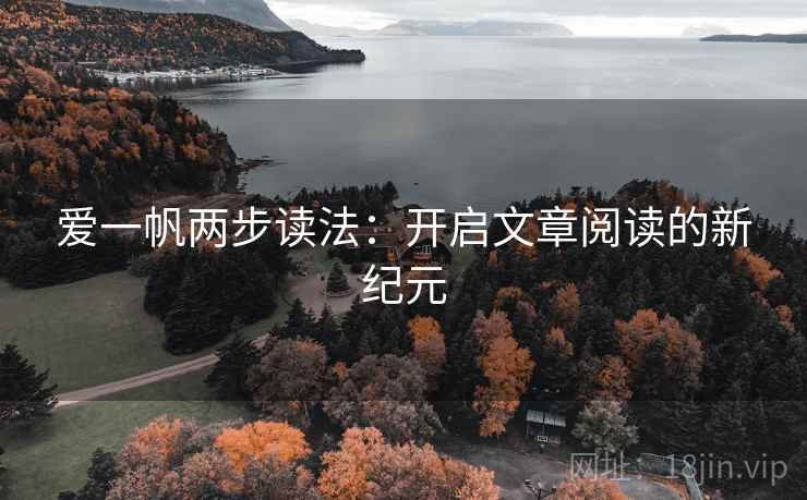 爱一帆两步读法:开启文章阅读的新纪元 爱一帆两步读法:开启文章阅读的新纪元