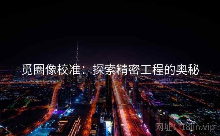 觅圈像校准：探索精密工程的奥秘