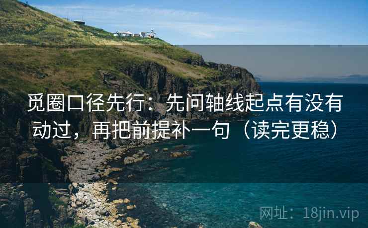 觅圈口径先行:先问轴线起点有没有动过,再把前提补一句(读完更稳) 觅圈口径先行:先问轴线起点有没有动过,再把前提补一句(读完更稳)