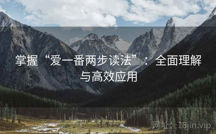 掌握“爱一番两步读法”：全面理解与高效应用