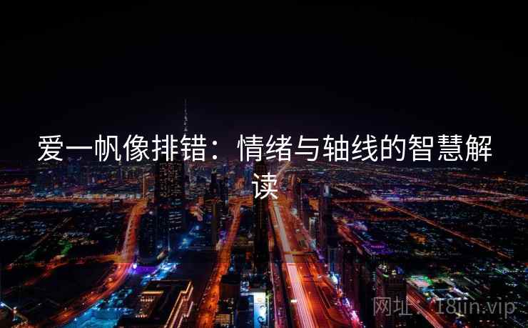 爱一帆像排错：情绪与轴线的智慧解读