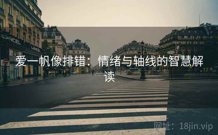 爱一帆像排错:情绪与轴线的智慧解读 爱一帆像排错:情绪与轴线的智慧解读