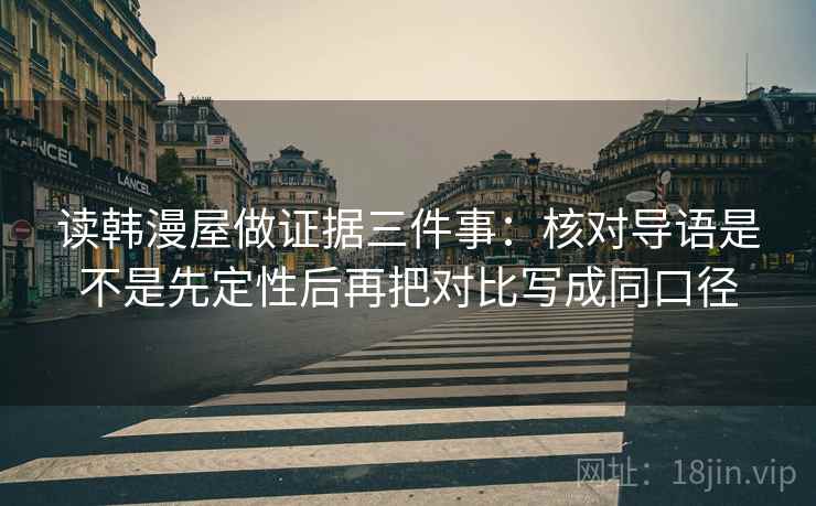 读韩漫屋做证据三件事:核对导语是不是先定性后再把对比写成同口径 读韩漫屋做证据三件事:核对导语是不是先定性后再把对比写成同口径