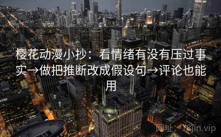 樱花动漫小抄：看情绪有没有压过事实→做把推断改成假设句→评论也能用