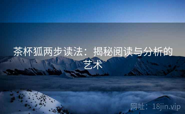 茶杯狐两步读法：揭秘阅读与分析的艺术