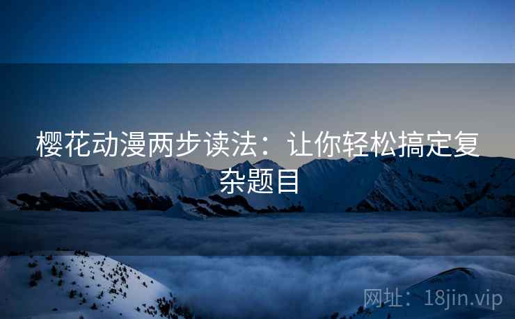 樱花动漫两步读法:让你轻松搞定复杂题目 樱花动漫两步读法:让你轻松搞定复杂题目