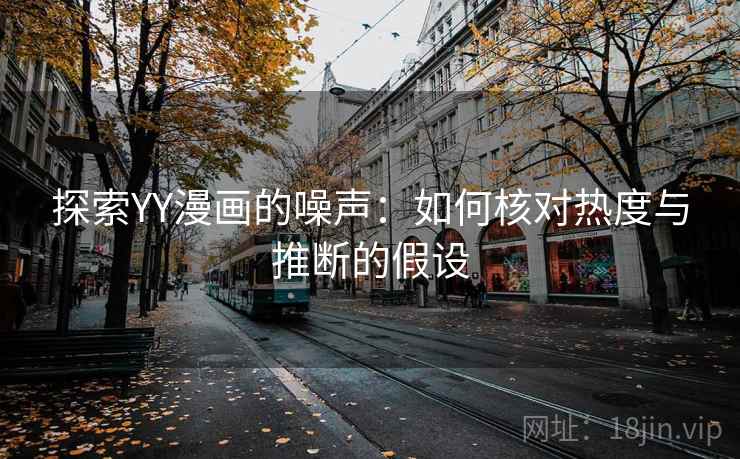 探索YY漫画的噪声:如何核对热度与推断的假设 探索YY漫画的噪声:如何核对热度与推断的假设