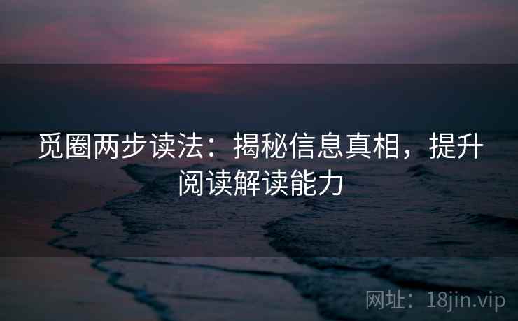 觅圈两步读法：揭秘信息真相，提升阅读解读能力