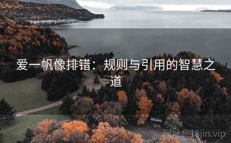 爱一帆像排错:规则与引用的智慧之道 爱一帆像排错:规则与引用的智慧之道