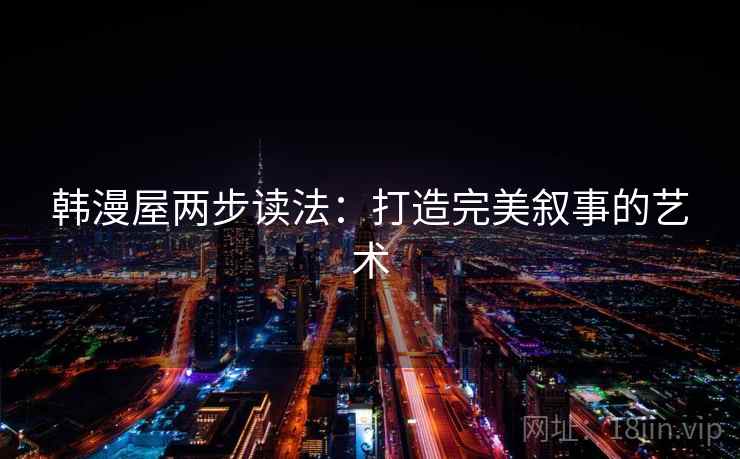 韩漫屋两步读法:打造完美叙事的艺术 韩漫屋两步读法:打造完美叙事的艺术