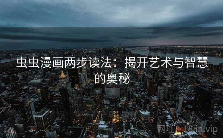 虫虫漫画两步读法:揭开艺术与智慧的奥秘 虫虫漫画两步读法:揭开艺术与智慧的奥秘