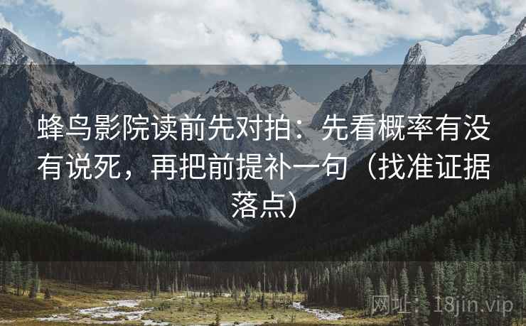 蜂鸟影院读前先对拍:先看概率有没有说死,再把前提补一句(找准证据落点) 蜂鸟影院读前先对拍:先看概率有没有说死,再把前提补一句(找准证据落点)