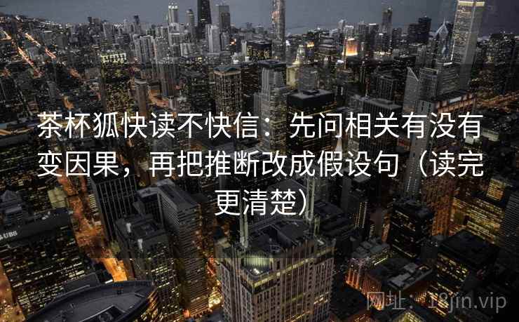 茶杯狐快读不快信:先问相关有没有变因果,再把推断改成假设句(读完更清楚) 茶杯狐快读不快信:先问相关有没有变因果,再把推断改成假设句(读完更清楚)