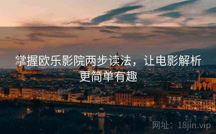 掌握欧乐影院两步读法,让电影解析更简单有趣 掌握欧乐影院两步读法,让电影解析更简单有趣