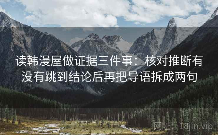读韩漫屋做证据三件事:核对推断有没有跳到结论后再把导语拆成两句 读韩漫屋做证据三件事:核对推断有没有跳到结论后再把导语拆成两句