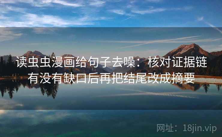 读虫虫漫画给句子去噪:核对证据链有没有缺口后再把结尾改成摘要 读虫虫漫画给句子去噪:核对证据链有没有缺口后再把结尾改成摘要