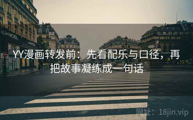 YY漫画转发前:先看配乐与口径,再把故事凝练成一句话 YY漫画转发前:先看配乐与口径,再把故事凝练成一句话