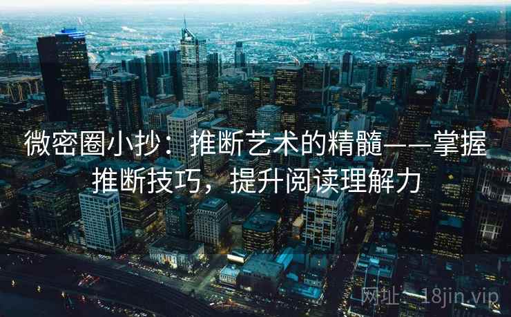 微密圈小抄:推断艺术的精髓——掌握推断技巧,提升阅读理解力 微密圈小抄:推断艺术的精髓——掌握推断技巧,提升阅读理解力