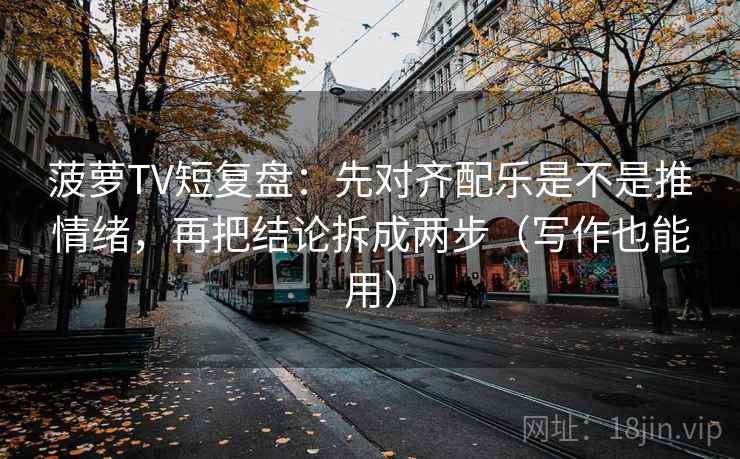 菠萝TV短复盘：先对齐配乐是不是推情绪，再把结论拆成两步（写作也能用）