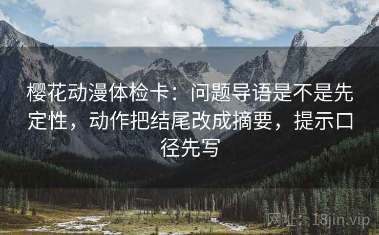 樱花动漫体检卡:问题导语是不是先定性,动作把结尾改成摘要,提示口径先写 樱花动漫体检卡:问题导语是不是先定性,动作把结尾改成摘要,提示口径先写
