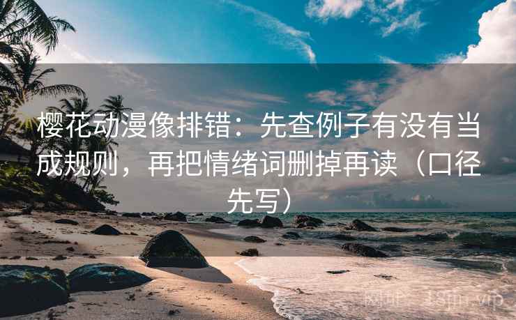 樱花动漫像排错:先查例子有没有当成规则,再把情绪词删掉再读(口径先写) 樱花动漫像排错:先查例子有没有当成规则,再把情绪词删掉再读(口径先写)