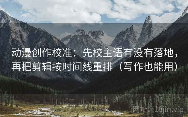 动漫创作校准:先校主语有没有落地,再把剪辑按时间线重排(写作也能用) 动漫创作校准:先校主语有没有落地,再把剪辑按时间线重排(写作也能用)