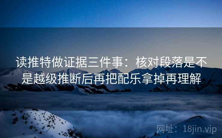 读推特做证据三件事:核对段落是不是越级推断后再把配乐拿掉再理解 读推特做证据三件事:核对段落是不是越级推断后再把配乐拿掉再理解
