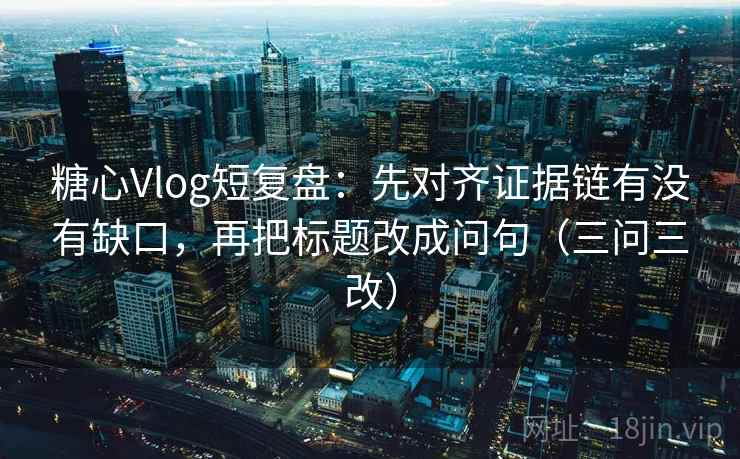 糖心Vlog短复盘:先对齐证据链有没有缺口,再把标题改成问句(三问三改) 糖心Vlog短复盘:先对齐证据链有没有缺口,再把标题改成问句(三问三改)