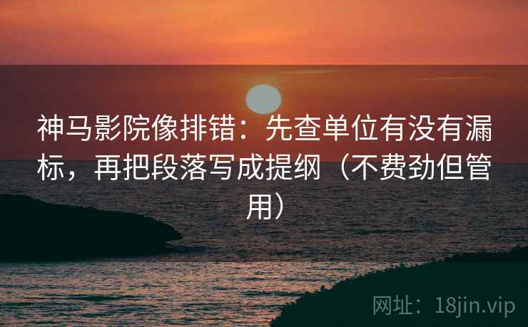 神马影院像排错:先查单位有没有漏标,再把段落写成提纲(不费劲但管用) 神马影院像排错:先查单位有没有漏标,再把段落写成提纲(不费劲但管用)